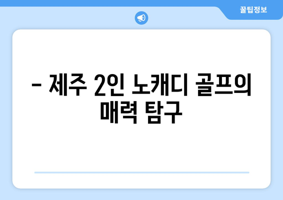 - 제주 2인 노캐디 골프의 매력 탐구