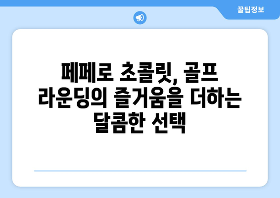 페페로 초콜릿, 골프장에서 달콤한 즐거움을 더하다! | 골프 간식 추천, 페페로 초콜릿 맛있게 즐기기