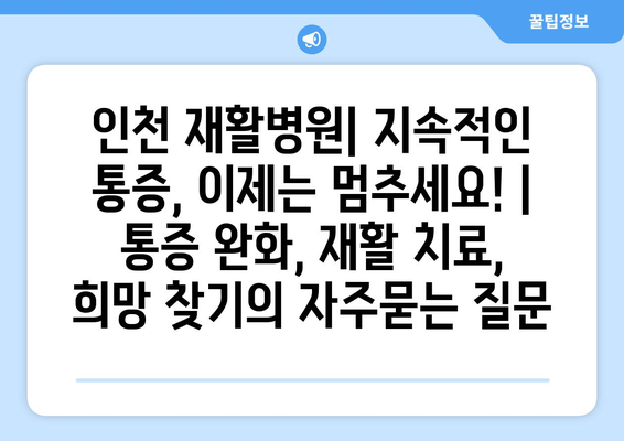 인천 재활병원| 지속적인 통증, 이제는 멈추세요! | 통증 완화, 재활 치료, 희망 찾기