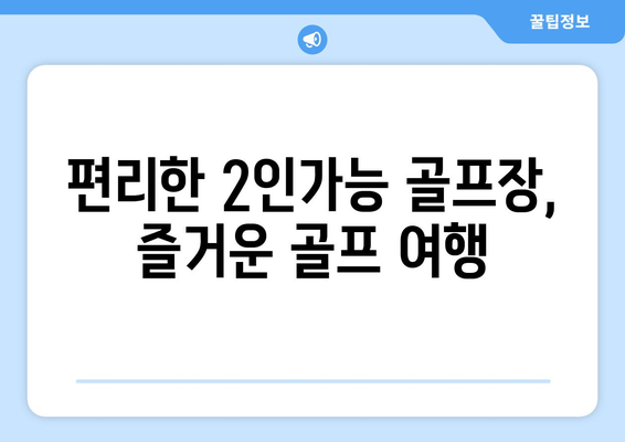 편리한 2인가능 골프장, 즐거운 골프 여행