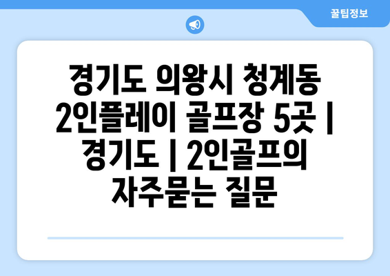 경기도 의왕시 청계동 2인플레이 골프장 5곳 | 경기도 | 2인골프