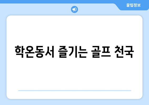 학온동서 즐기는 골프 천국