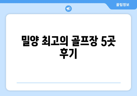 밀양 최고의 골프장 5곳 후기