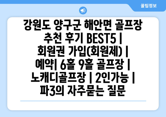 강원도 양구군 해안면 골프장 추천 후기 BEST5 | 회원권 가입(회원제) | 예약| 6홀 9홀 골프장 | 노캐디골프장 | 2인가능 | 파3