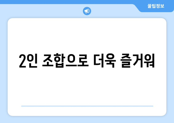 2인 조합으로 더욱 즐거워