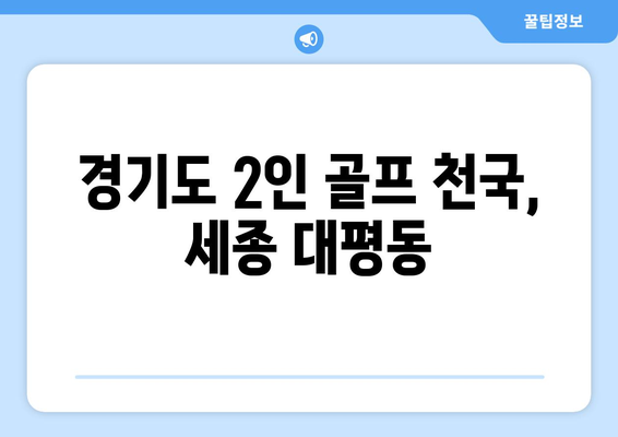 경기도 2인 골프 천국, 세종 대평동