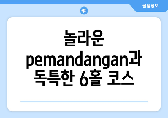 놀라운  pemandangan과 독특한 6홀 코스