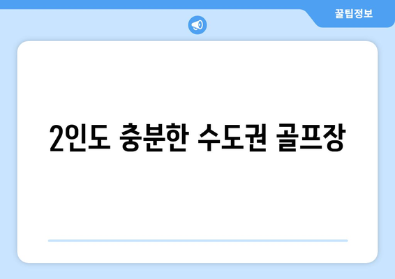 2인도 충분한 수도권 골프장