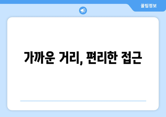 가까운 거리, 편리한 접근