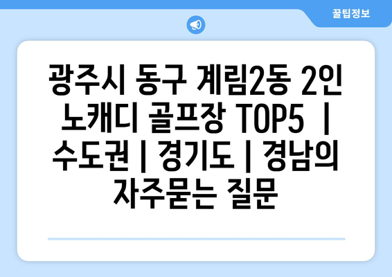 광주시 동구 계림2동 2인 노캐디 골프장 TOP5  | 수도권 | 경기도 | 경남