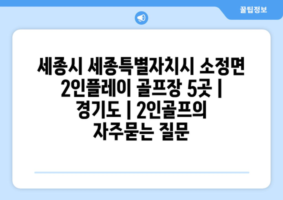 세종시 세종특별자치시 소정면 2인플레이 골프장 5곳 | 경기도 | 2인골프