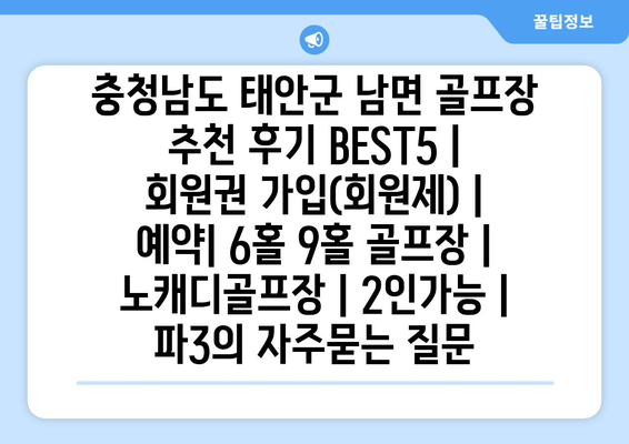 충청남도 태안군 남면 골프장 추천 후기 BEST5 | 회원권 가입(회원제) | 예약| 6홀 9홀 골프장 | 노캐디골프장 | 2인가능 | 파3