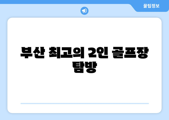 부산 최고의 2인 골프장 탐방