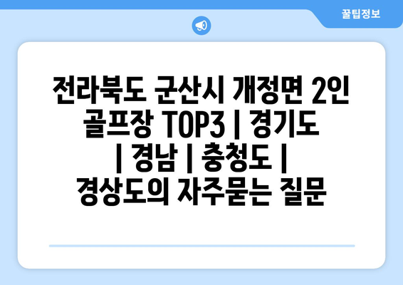 전라북도 군산시 개정면 2인 골프장 TOP3 | 경기도 | 경남 | 충청도 | 경상도