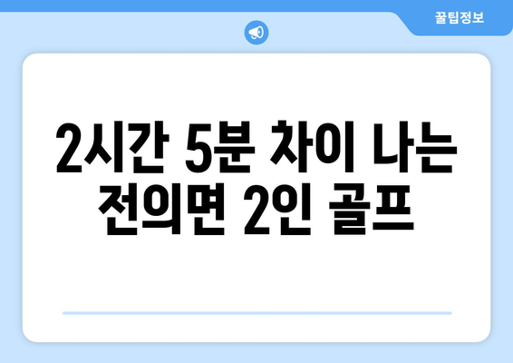 2시간 5분 차이 나는 전의면 2인 골프