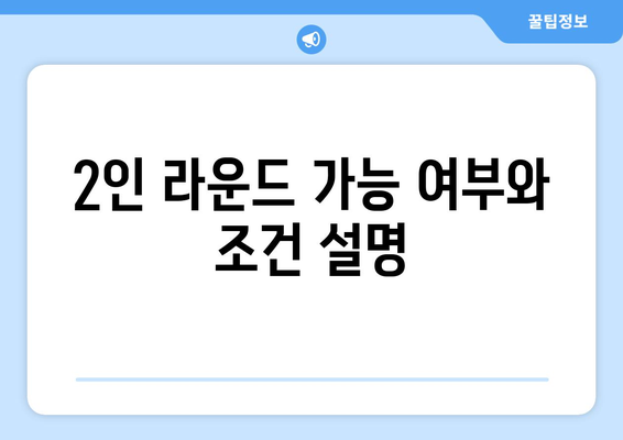 2인 라운드 가능 여부와 조건 설명