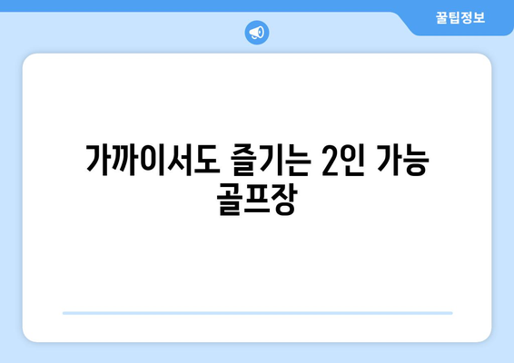 가까이서도 즐기는 2인 가능 골프장