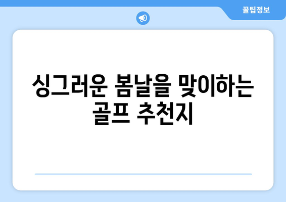 싱그러운 봄날을 맞이하는 골프 추천지