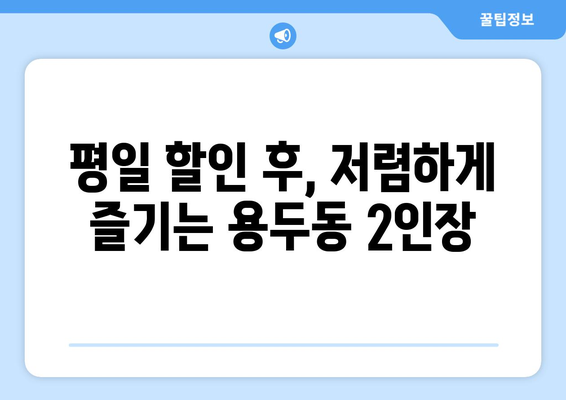 평일 할인 후, 저렴하게 즐기는 용두동 2인장