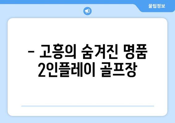 - 고흥의 숨겨진 명품 2인플레이 골프장