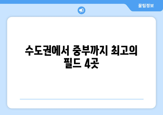 수도권에서 중부까지 최고의 필드 4곳