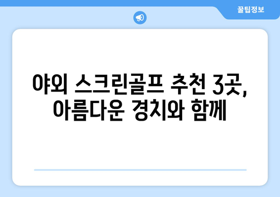 야외 스크린골프 추천 3곳, 아름다운 경치와 함께