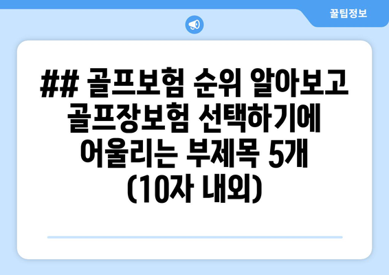 ## 골프보험 순위 알아보고 골프장보험 선택하기에 어울리는 부제목 5개 (10자 내외)