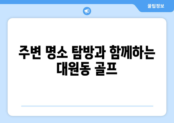 주변 명소 탐방과 함께하는 대원동 골프