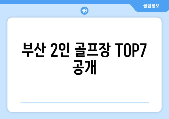 부산 2인 골프장 TOP7 공개