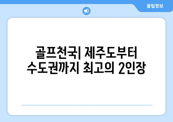 골프천국| 제주도부터 수도권까지 최고의 2인장