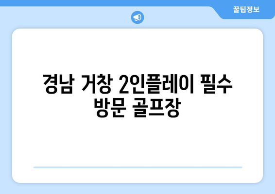 경남 거창 2인플레이 필수 방문 골프장