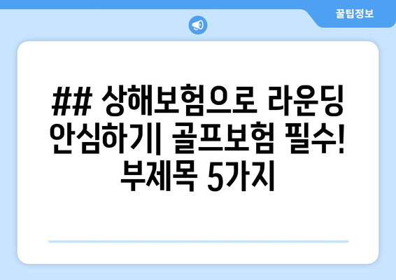 ## 상해보험으로 라운딩 안심하기| 골프보험 필수! 부제목 5가지