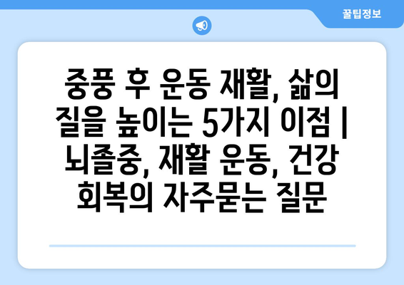 중풍 후 운동 재활, 삶의 질을 높이는 5가지 이점 | 뇌졸중, 재활 운동, 건강 회복