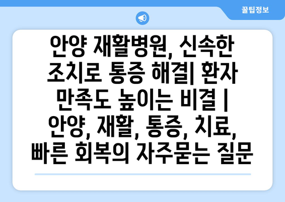 안양 재활병원, 신속한 조치로 통증 해결| 환자 만족도 높이는 비결 | 안양, 재활, 통증, 치료, 빠른 회복