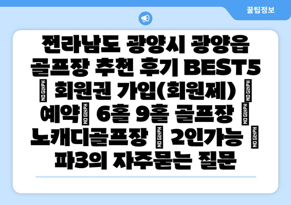 전라남도 광양시 광양읍 골프장 추천 후기 BEST5 | 회원권 가입(회원제) | 예약| 6홀 9홀 골프장 | 노캐디골프장 | 2인가능 | 파3