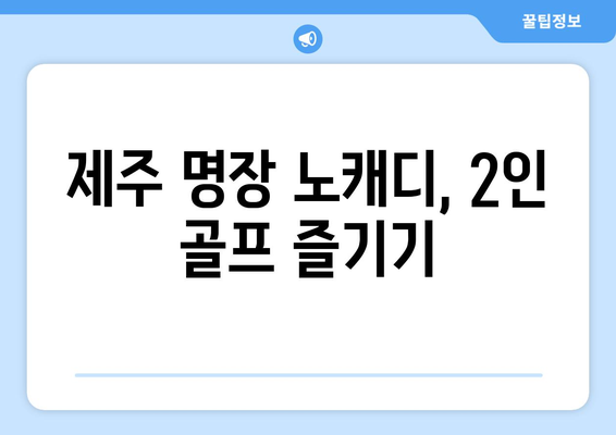 제주 명장 노캐디, 2인 골프 즐기기