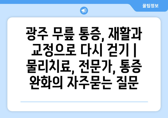 광주 무릎 통증, 재활과 교정으로 다시 걷기 | 물리치료, 전문가, 통증 완화