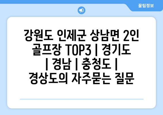 강원도 인제군 상남면 2인 골프장 TOP3 | 경기도 | 경남 | 충청도 | 경상도