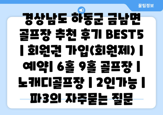 경상남도 하동군 금남면 골프장 추천 후기 BEST5 | 회원권 가입(회원제) | 예약| 6홀 9홀 골프장 | 노캐디골프장 | 2인가능 | 파3