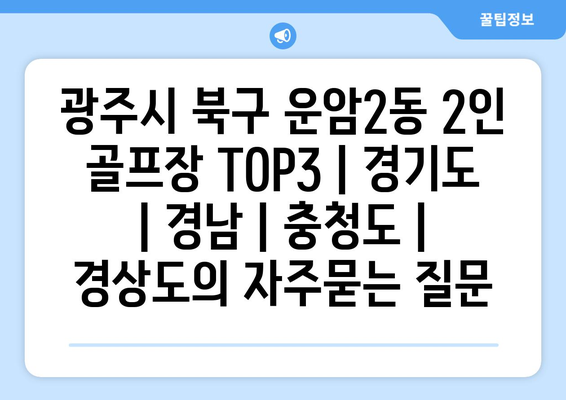 광주시 북구 운암2동 2인 골프장 TOP3 | 경기도 | 경남 | 충청도 | 경상도