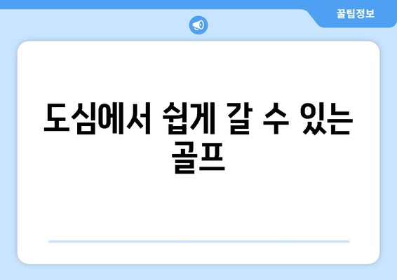 도심에서 쉽게 갈 수 있는 골프