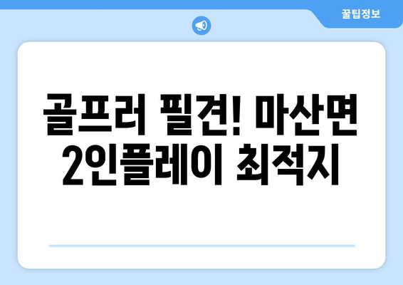 골프러 필견! 마산면 2인플레이 최적지