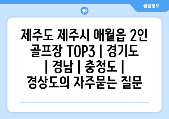 제주도 제주시 애월읍 2인 골프장 TOP3 | 경기도 | 경남 | 충청도 | 경상도