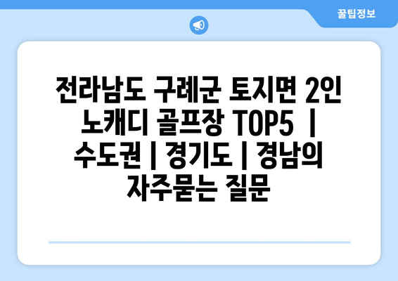 전라남도 구례군 토지면 2인 노캐디 골프장 TOP5  | 수도권 | 경기도 | 경남