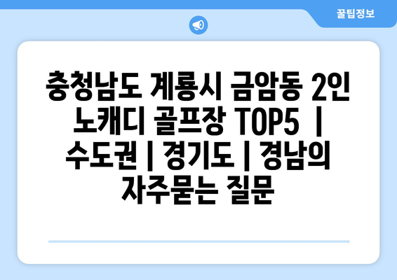 충청남도 계룡시 금암동 2인 노캐디 골프장 TOP5  | 수도권 | 경기도 | 경남