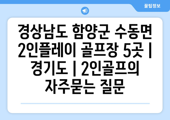 경상남도 함양군 수동면 2인플레이 골프장 5곳 | 경기도 | 2인골프