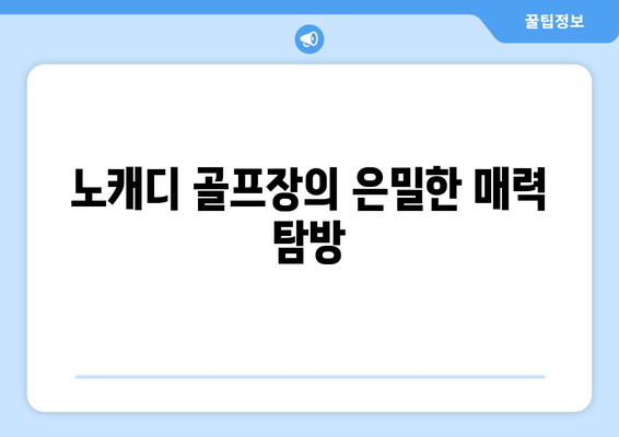 노캐디 골프장의 은밀한 매력 탐방