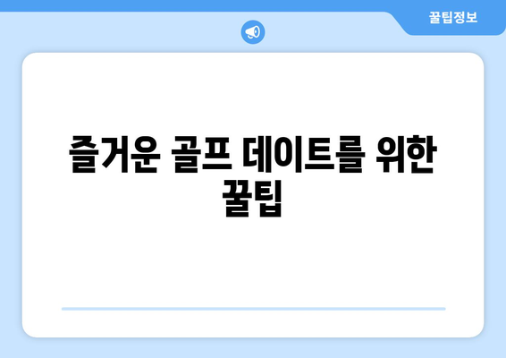 즐거운 골프 데이트를 위한 꿀팁