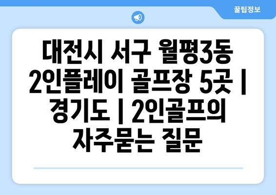 대전시 서구 월평3동 2인플레이 골프장 5곳 | 경기도 | 2인골프