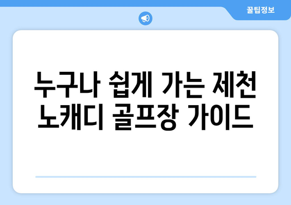 누구나 쉽게 가는 제천 노캐디 골프장 가이드